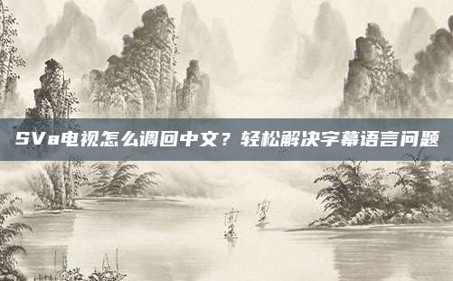 SVa电视怎么调回中文？轻松解决字幕语言问题