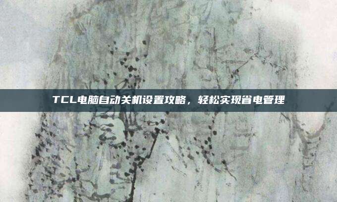 TCL电脑自动关机设置攻略,轻松实现省电管理