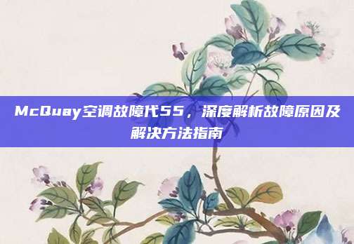 McQuay空调故障代55,深度解析故障原因及解决方法指南