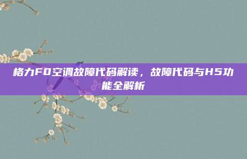 格力F0空调故障代码解读,故障代码与H5功能全解析