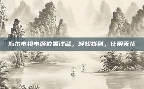 海尔电视电源位置详解,轻松找到,使用无忧