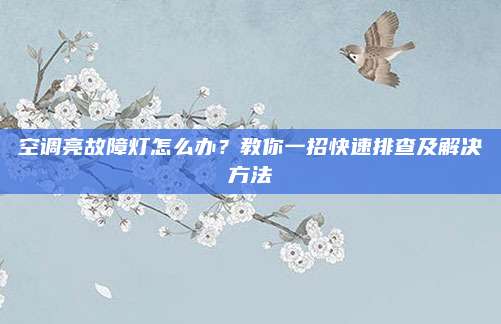 空调亮故障灯怎么办?教你一招快速排查及解决方法