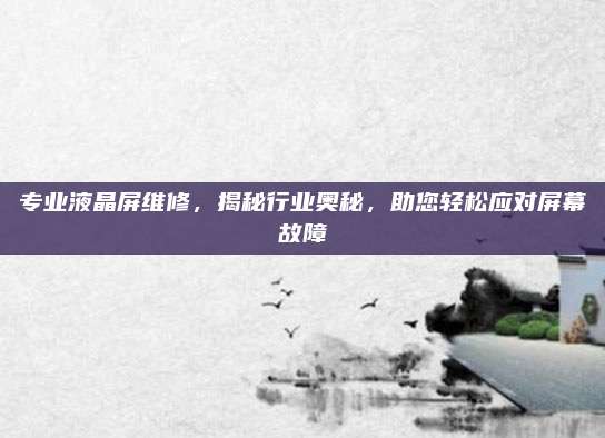 专业液晶屏维修，揭秘行业奥秘，助您轻松应对屏幕故障