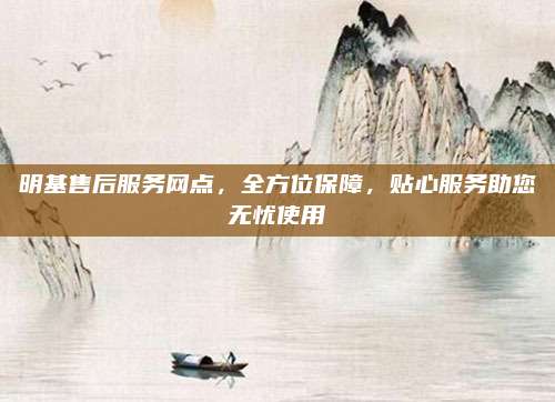 明基售后服务网点，全方位保障，贴心服务助您无忧使用