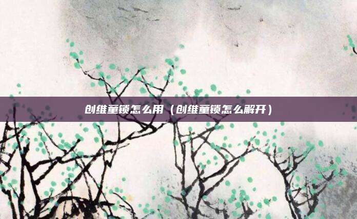 创维童锁怎么用（创维童锁怎么解开）