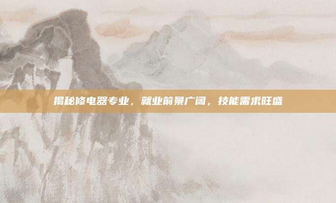 揭秘修电器专业,就业前景广阔,技能需求旺盛