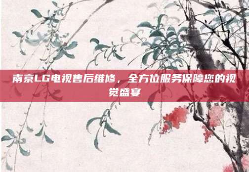 南京LG电视售后维修,全方位服务保障您的视觉盛宴