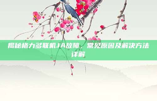 揭秘格力多联机JA故障,常见原因及解决方法详解