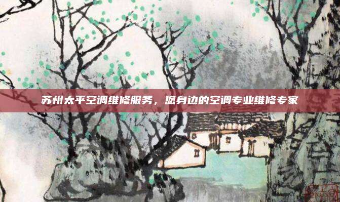 苏州太平空调维修服务,您身边的空调专业维修专家