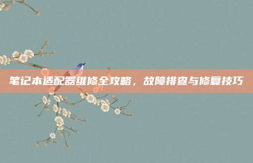 笔记本适配器维修全攻略,故障排查与修复技巧
