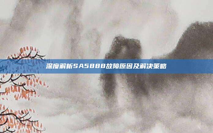 深度解析SA5888故障原因及解决策略