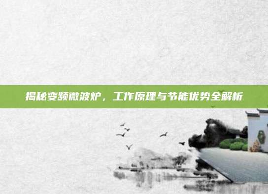 揭秘变频微波炉,工作原理与节能优势全解析