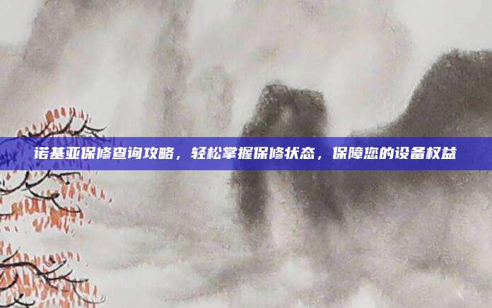 诺基亚保修查询攻略,轻松掌握保修状态,保障您的设备权益