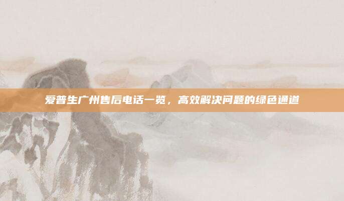 爱普生广州售后电话一览,高效解决问题的绿色通道