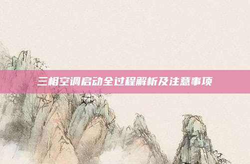 三相空调启动全过程解析及注意事项