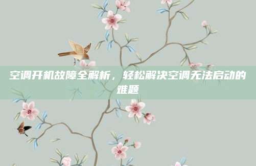 空调开机故障全解析,轻松解决空调无法启动的难题