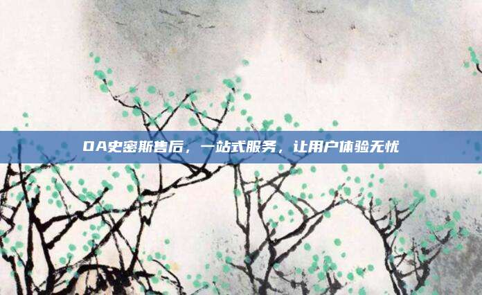 OA史密斯售后，一站式服务，让用户体验无忧
