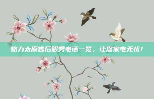 格力太原售后服务电话一览，让您家电无忧！