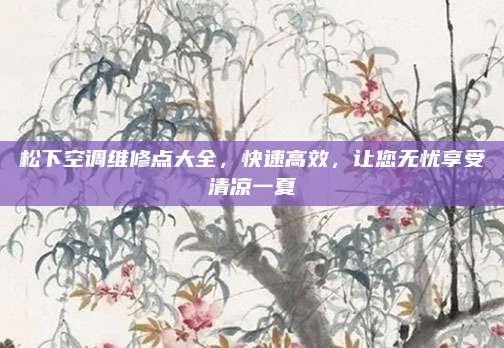 松下空调维修点大全,快速高效,让您无忧享受清凉一夏