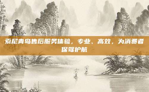索尼青岛售后服务体验,专业、高效,为消费者保驾护航