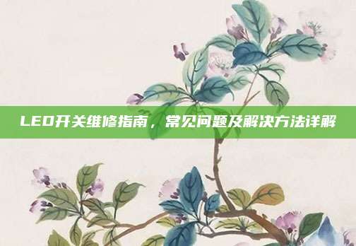 LED开关维修指南,常见问题及解决方法详解