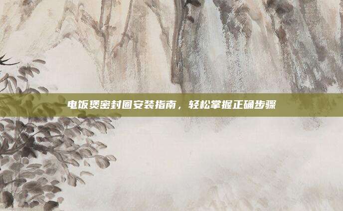 电饭煲密封圈安装指南,轻松掌握正确步骤