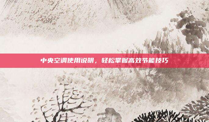 中央空调使用说明,轻松掌握高效节能技巧