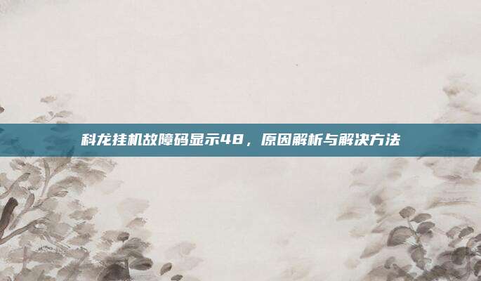 科龙挂机故障码显示48,原因解析与解决方法