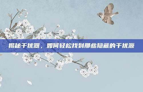 揭秘干扰器,如何轻松找到那些隐藏的干扰源