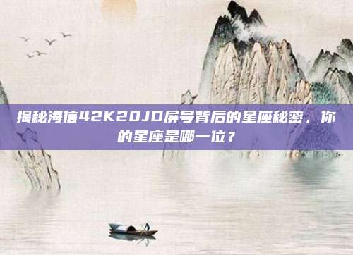 揭秘海信42K20JD屏号背后的星座秘密,你的星座是哪一位?