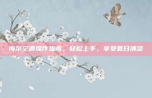 海尔空调操作指南,轻松上手,享受夏日清凉