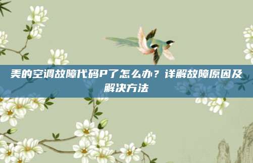 美的空调故障代码P了怎么办?详解故障原因及解决方法