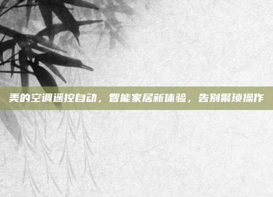 美的空调遥控自动,智能家居新体验,告别繁琐操作