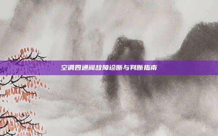 空调四通阀故障诊断与判断指南