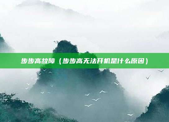 步步高故障(步步高无法开机是什么原因)