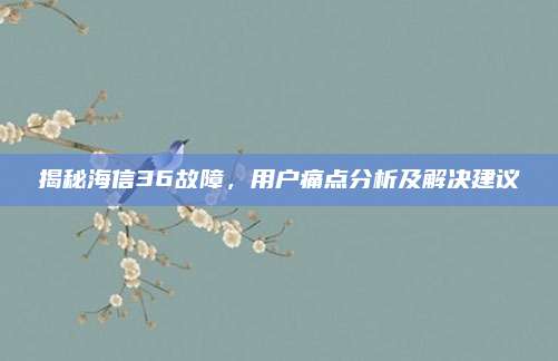 揭秘海信36故障,用户痛点分析及解决建议
