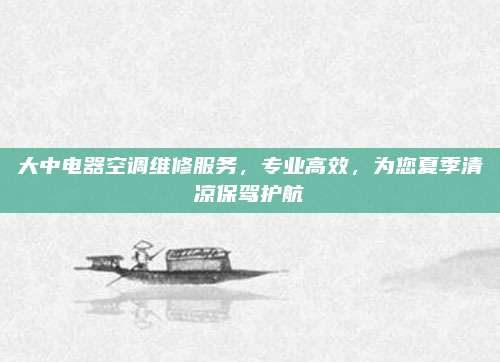 大中电器空调维修服务,专业高效,为您夏季清凉保驾护航
