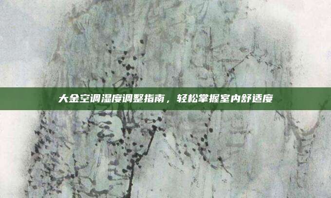 大金空调湿度调整指南，轻松掌握室内舒适度