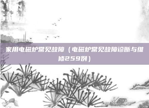 家用电磁炉常见故障（电磁炉常见故障诊断与维修259例）