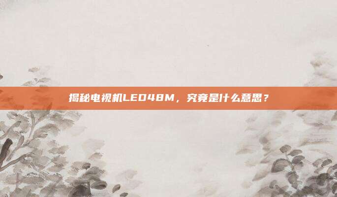 揭秘电视机LED48M,究竟是什么意思?
