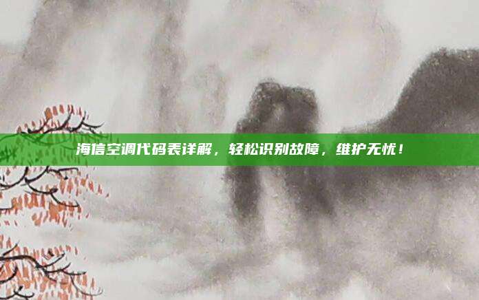 海信空调代码表详解,轻松识别故障,维护无忧!