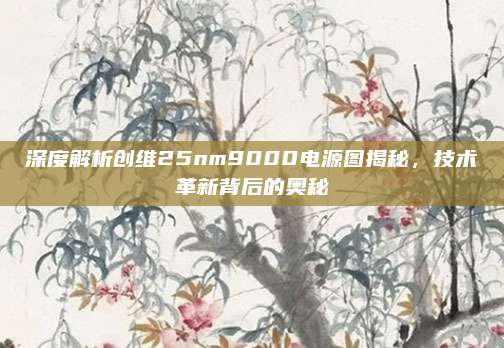 深度解析创维25nm9000电源图揭秘,技术革新背后的奥秘