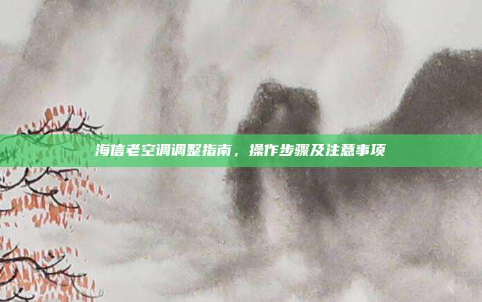 海信老空调调整指南,操作步骤及注意事项