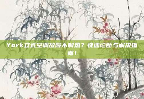 York立式空调故障不制热?快速诊断与解决指南!