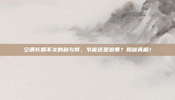 空调长期不关的利与弊,节能还是浪费?揭秘真相!