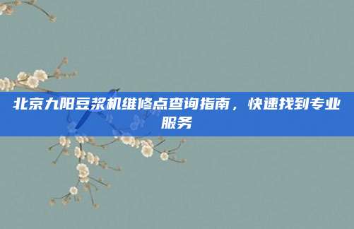 北京九阳豆浆机维修点查询指南,快速找到专业服务