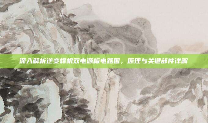 深入解析逆变焊机双电源板电路图,原理与关键部件详解