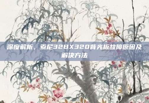深度解析,索尼32BX320背光板故障原因及解决方法