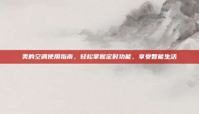 美的空调使用指南,轻松掌握定时功能,享受智能生活