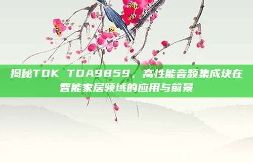 揭秘TDK TDA9859,高性能音频集成块在智能家居领域的应用与前景